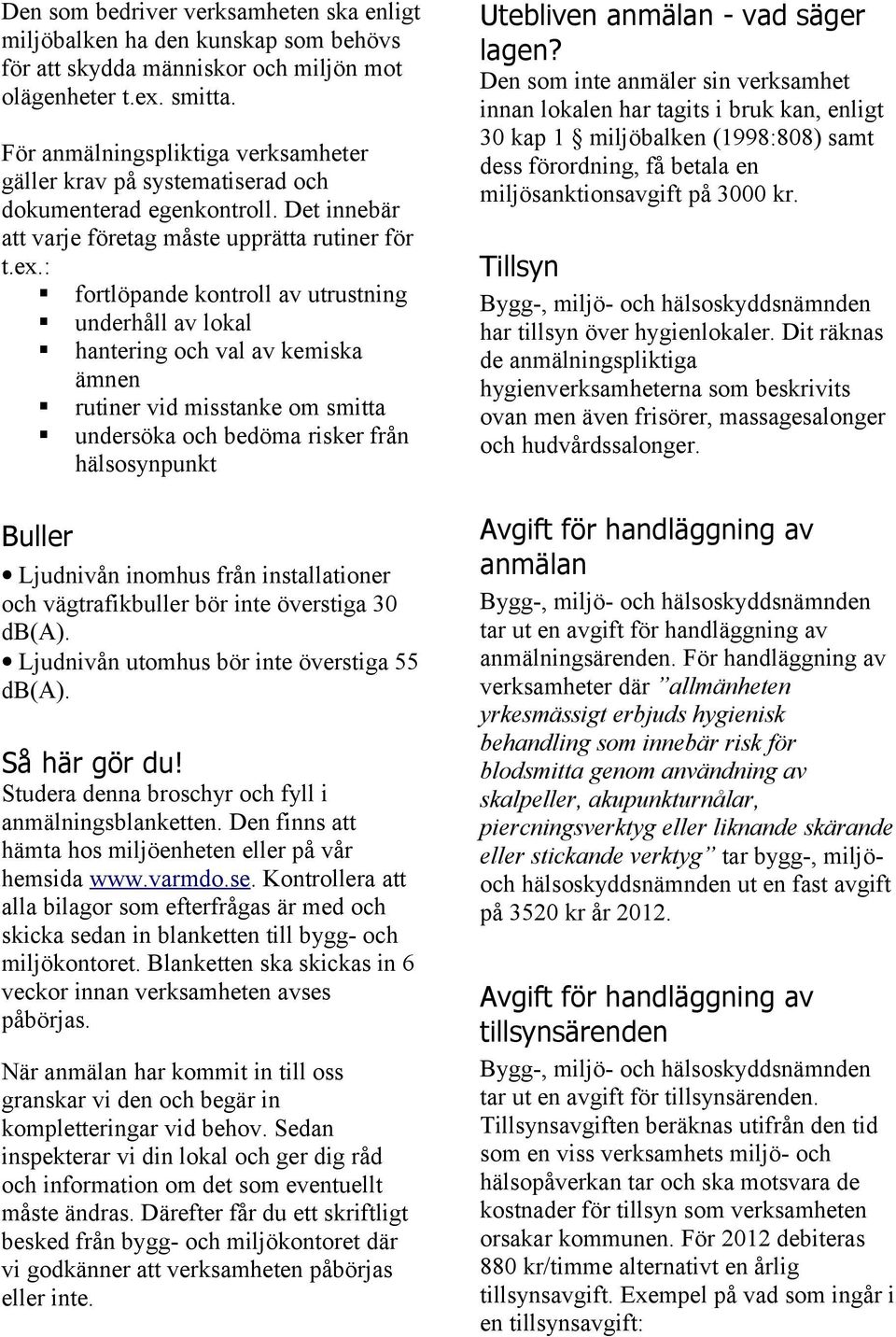 : fortlöpande kontroll av utrustning underhåll av lokal hantering och val av kemiska ämnen Buller rutiner vid misstanke om smitta undersöka och bedöma risker från hälsosynpunkt Ljudnivån inomhus från