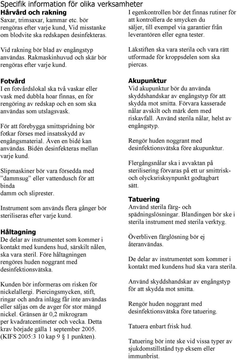 Vid rakning bör blad av engångstyp användas. Rakmaskinhuvud och skär bör rengöras efter varje kund.