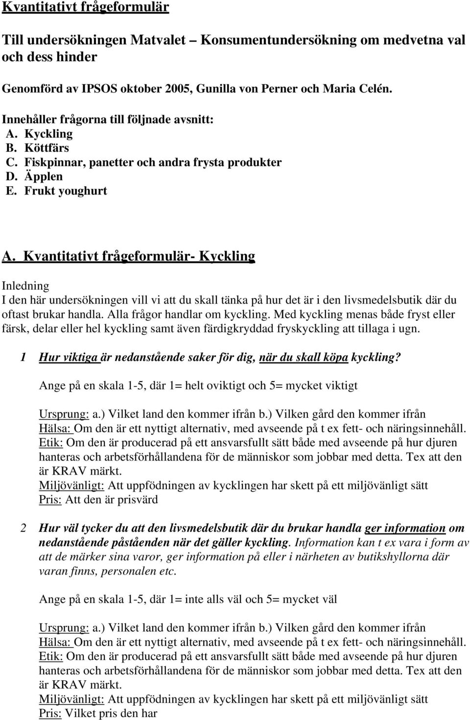 Kvantitativt frågeformulär- Kyckling Inledning I den här undersökningen vill vi att du skall tänka på hur det är i den livsmedelsbutik där du oftast brukar handla. Alla frågor handlar om kyckling.