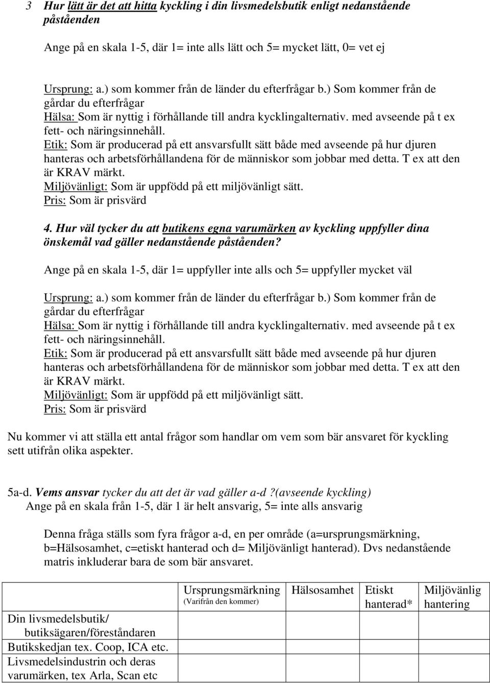 med avseende på t ex fett- och näringsinnehåll. Etik: Som är producerad på ett ansvarsfullt sätt både med avseende på hur djuren hanteras och arbetsförhållandena för de människor som jobbar med detta.