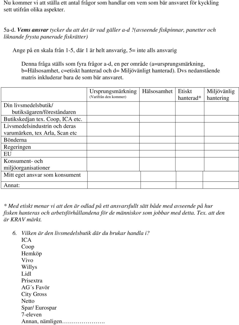 (a=ursprungsmärkning, b=hälsosamhet, c=etiskt hanterad och d= Miljövänligt hanterad). Dvs nedanstående matris inkluderar bara de som bär ansvaret.
