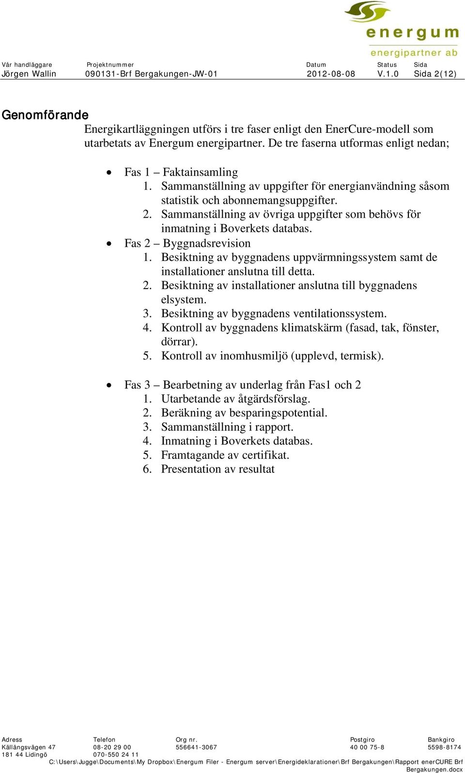Sammanställning av övriga uppgifter som behövs för inmatning i Boverkets databas. Fas 2 Byggnadsrevision 1. Besiktning av byggnadens uppvärmningssystem samt de installationer anslutna till detta. 2. Besiktning av installationer anslutna till byggnadens elsystem.