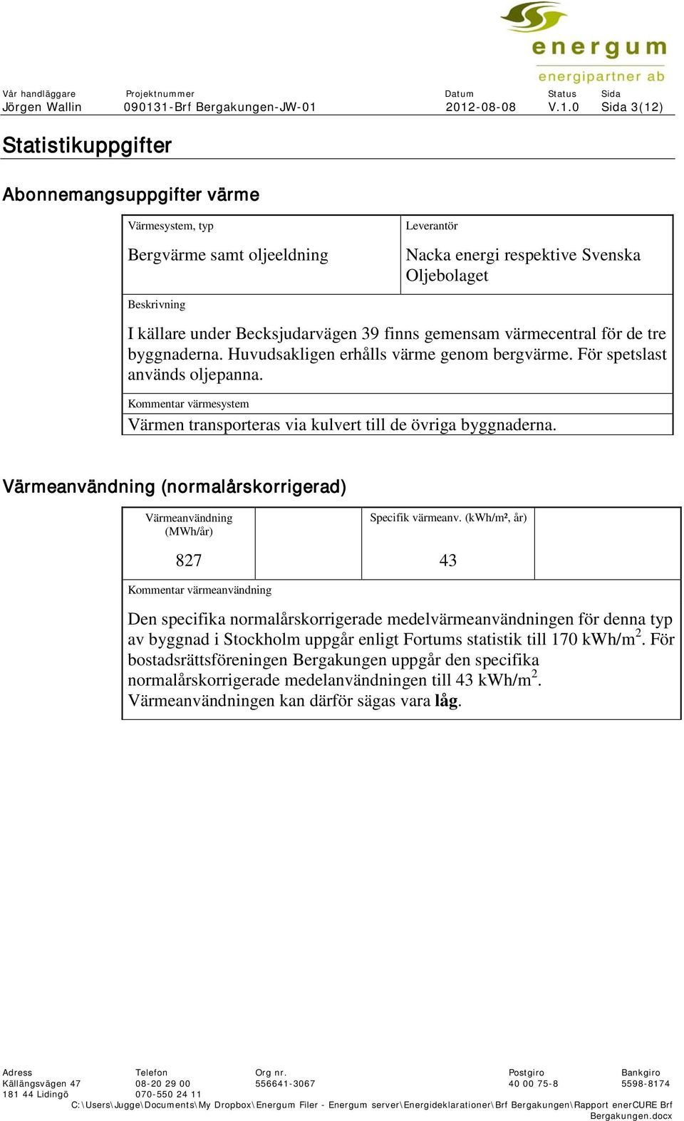 Beskrivning I källare under Becksjudarvägen 39 finns gemensam värmecentral för de tre byggnaderna. Huvudsakligen erhålls värme genom bergvärme. För spetslast används oljepanna.