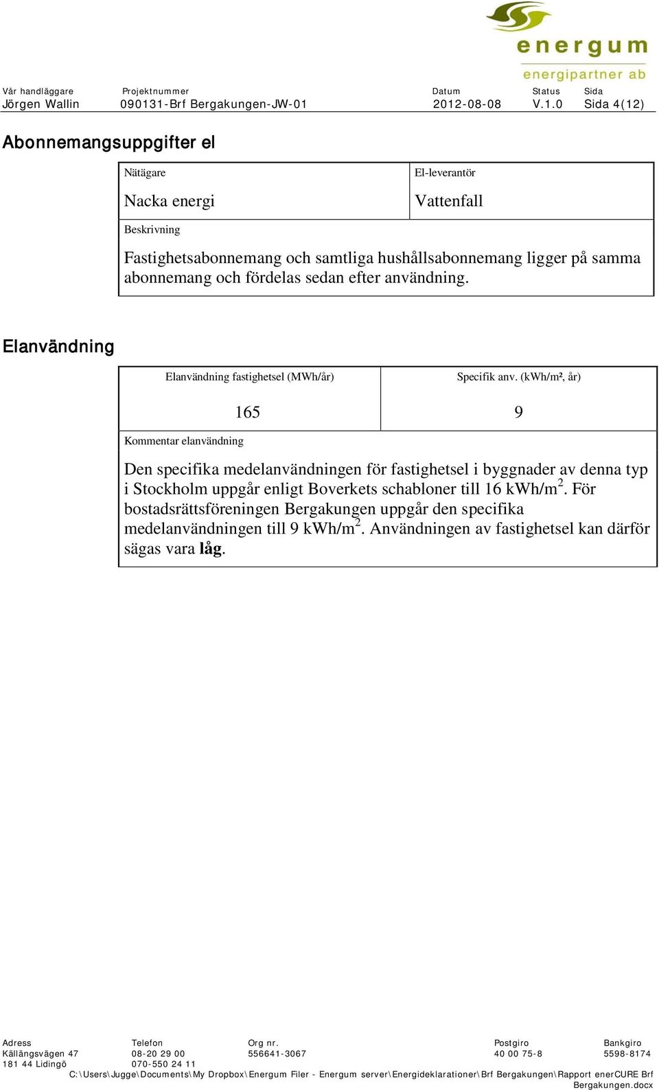samtliga hushållsabonnemang ligger på samma abonnemang och fördelas sedan efter användning. Elanvändning Elanvändning fastighetsel (MWh/år) Specifik anv.