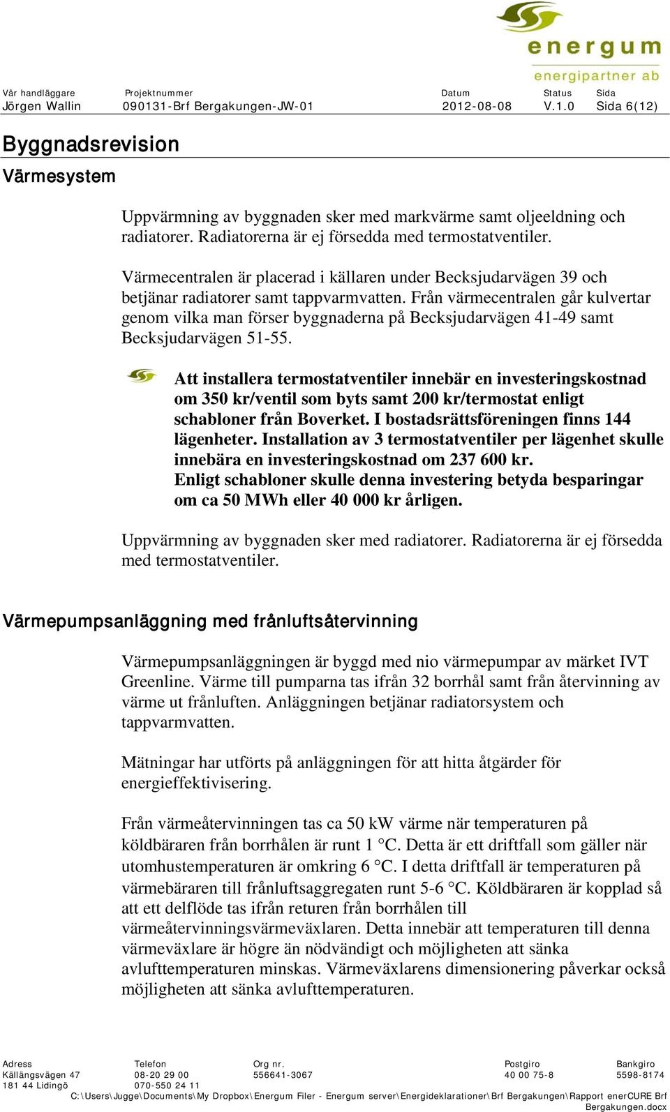 Från värmecentralen går kulvertar genom vilka man förser byggnaderna på Becksjudarvägen 41-49 samt Becksjudarvägen 51-55.