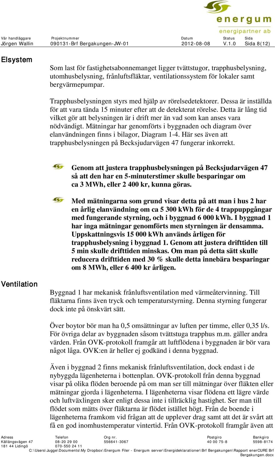Trapphusbelysningen styrs med hjälp av rörelsedetektorer. Dessa är inställda för att vara tända 15 minuter efter att de detekterat rörelse.