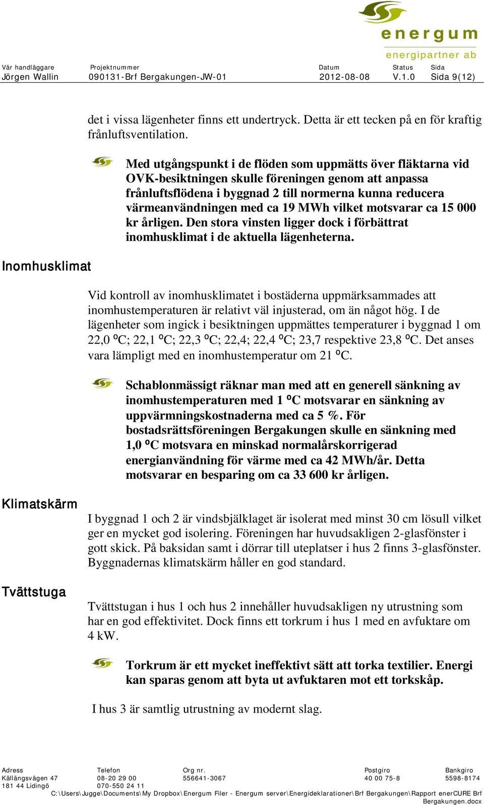 MWh vilket motsvarar ca 15 000 kr årligen. Den stora vinsten ligger dock i förbättrat inomhusklimat i de aktuella lägenheterna.