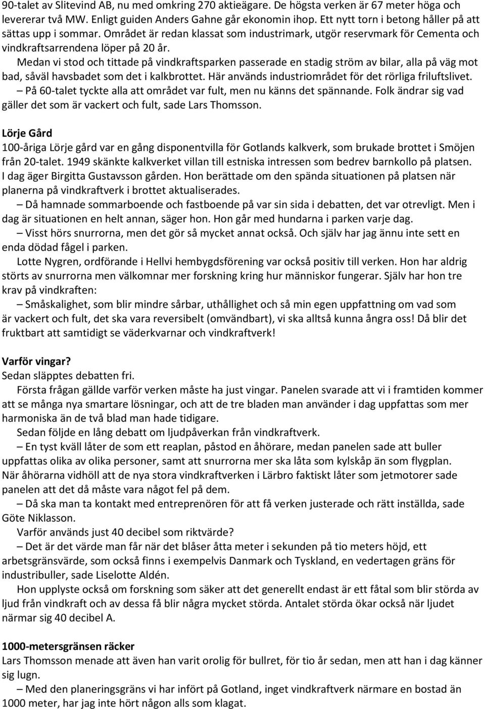Medan vi stod och tittade på vindkraftsparken passerade en stadig ström av bilar, alla på väg mot bad, såväl havsbadet som det i kalkbrottet. Här används industriområdet för det rörliga friluftslivet.
