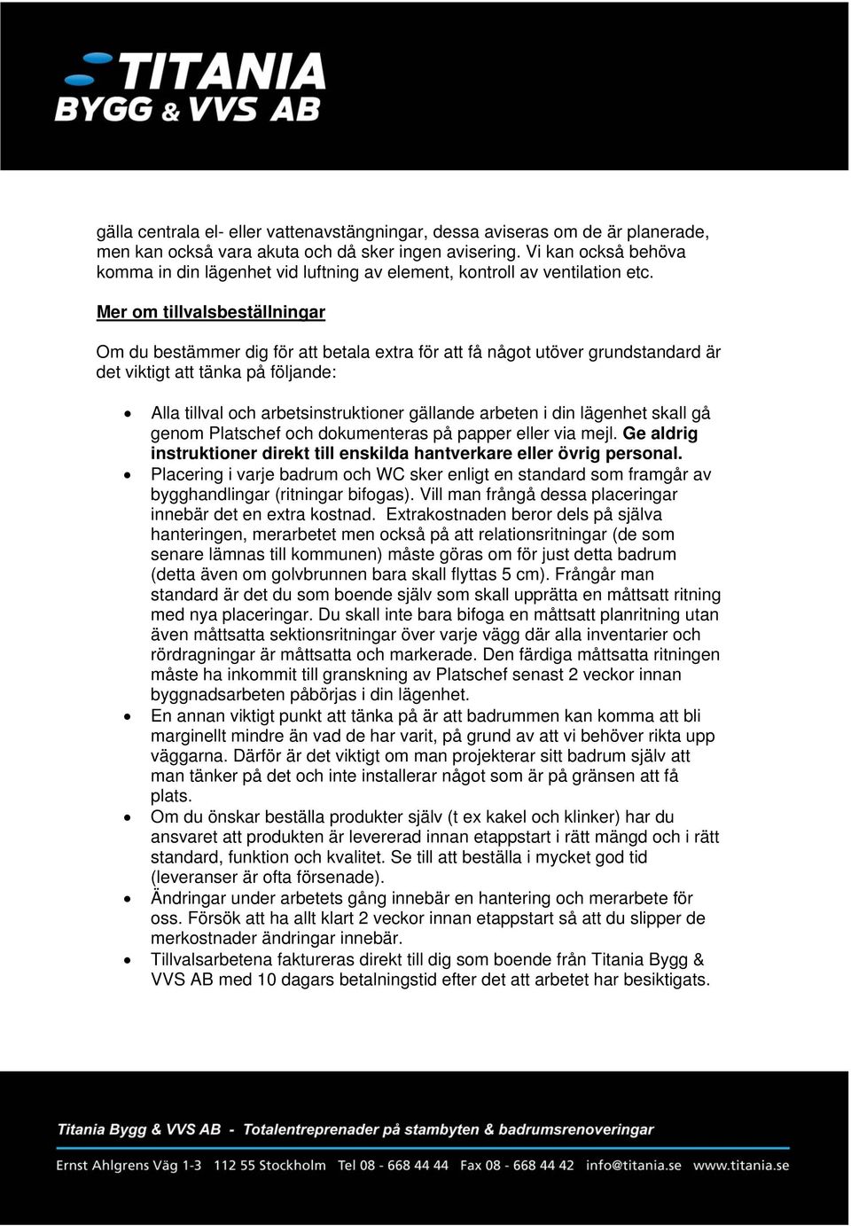 Mer om tillvalsbeställningar Om du bestämmer dig för att betala extra för att få något utöver grundstandard är det viktigt att tänka på följande: Alla tillval och arbetsinstruktioner gällande arbeten