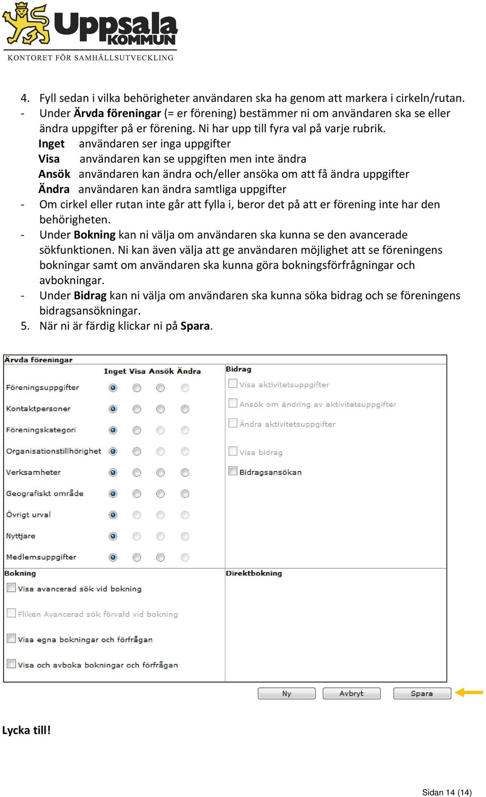 Inget användaren ser inga uppgifter Visa användaren kan se uppgiften men inte ändra Ansök användaren kan ändra och/eller ansöka om att få ändra uppgifter Ändra användaren kan ändra samtliga uppgifter