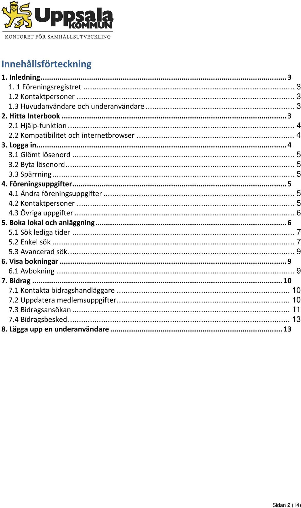 .. 5 4.3 Övriga uppgifter... 6 5. Boka lokal och anläggning... 6 5.1 Sök lediga tider... 7 5.2 Enkel sök... 7 5.3 Avancerad sök... 9 6. Visa bokningar... 9 6.1 Avbokning... 9 7. Bidrag.