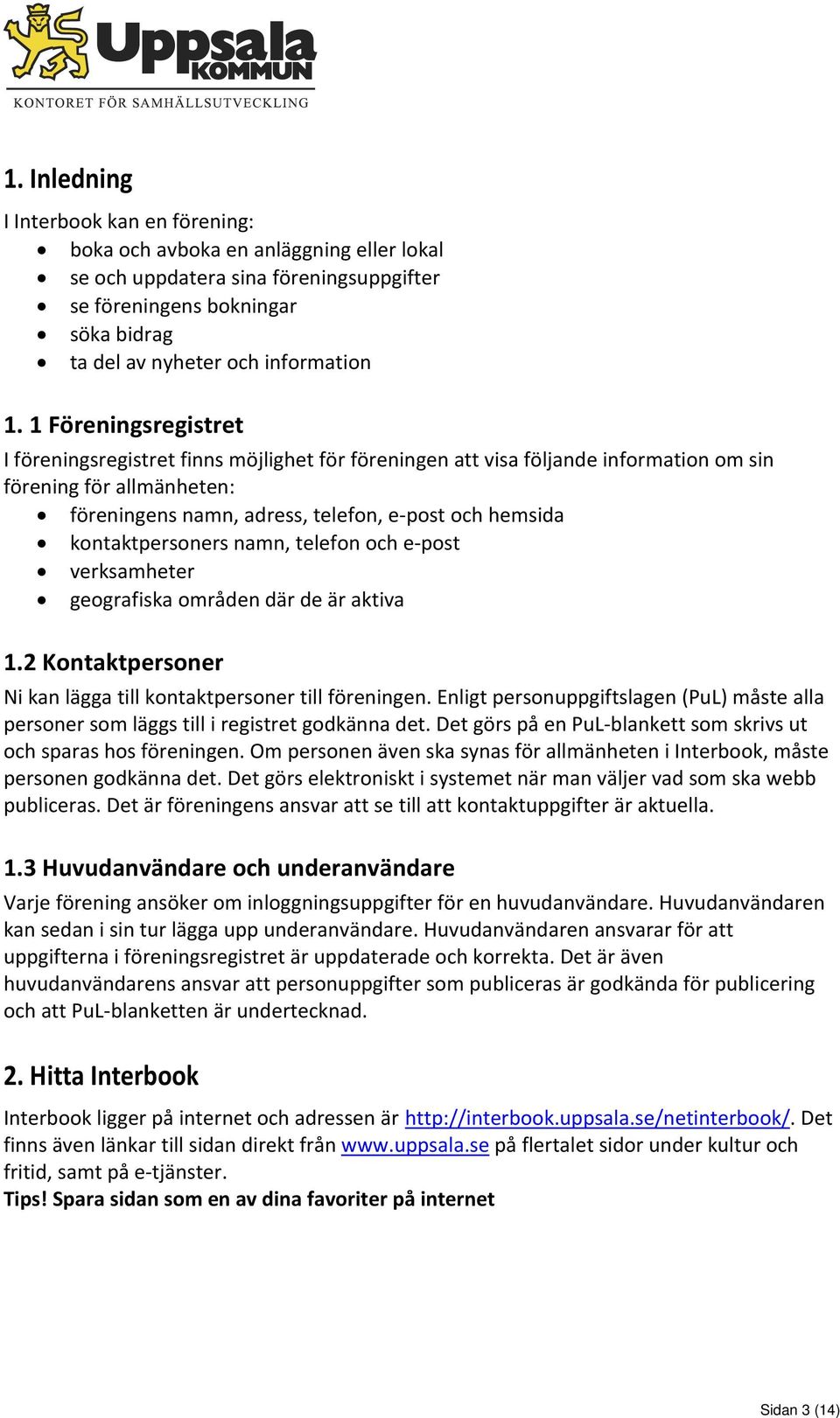 kontaktpersoners namn, telefon och e post verksamheter geografiska områden där de är aktiva 1.2 Kontaktpersoner Ni kan lägga till kontaktpersoner till föreningen.