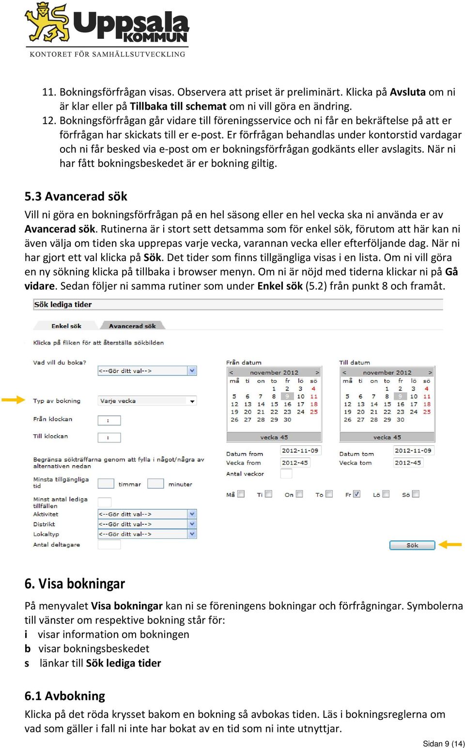 Er förfrågan behandlas under kontorstid vardagar och ni får besked via e post om er bokningsförfrågan godkänts eller avslagits. När ni har fått bokningsbeskedet är er bokning giltig. 5.