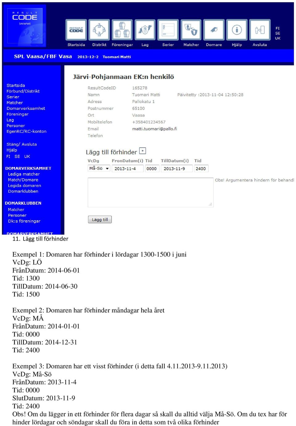 ett visst förhinder (i detta fall 4.11.2013-9.11.2013) VcDg: Må-Sö FrånDatum: 2013-11-4 Tid: 0000 SlutDatum: 2013-11-9 Tid: 2400 Obs!