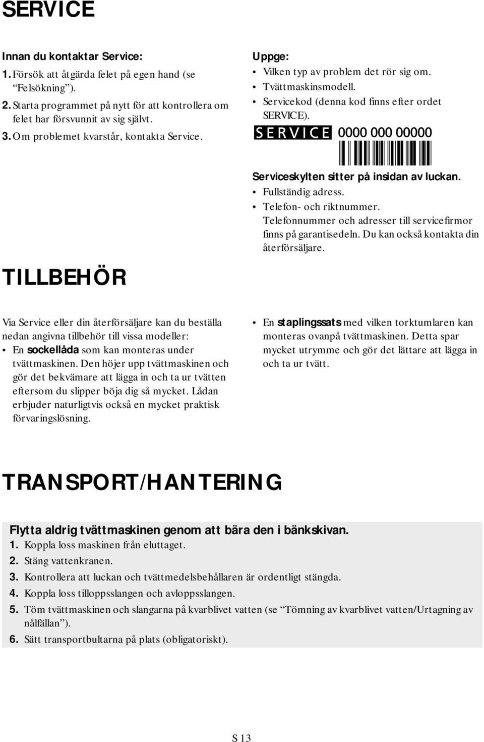 TILLBEHÖR Serviceskylten sitter på insidan av luckan. Fullständig adress. Telefon- och riktnummer. Telefonnummer och adresser till servicefirmor finns på garantisedeln.