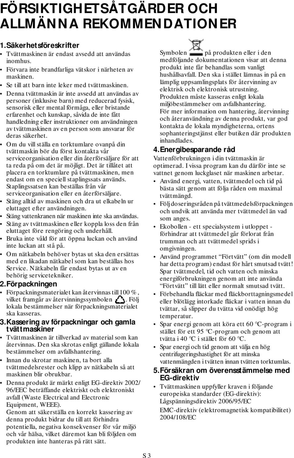 Denna tvättmaskin är inte avsedd att användas av personer (inklusive barn) med reducerad fysisk, sensorisk eller mental förmåga, eller bristande erfarenhet och kunskap, såvida de inte fått