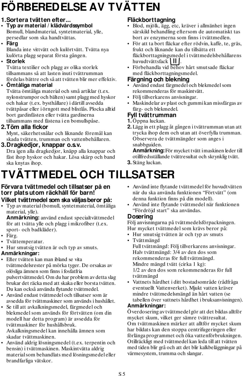Storlek Tvätta textilier och plagg av olika storlek tillsammans så att lasten inuti tvättrumman fördelas bättre och så att tvätten blir mer effektiv.