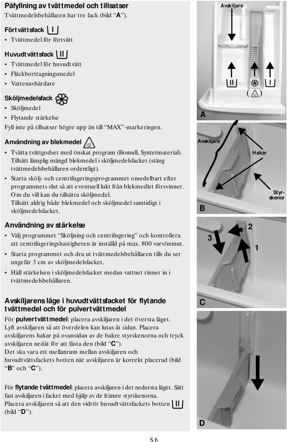 högre upp än till MAX -markeringen. A ( ) Användning av blekmedel Tvätta tvättgodset med önskat program (Bomull, Syntetmaterial).