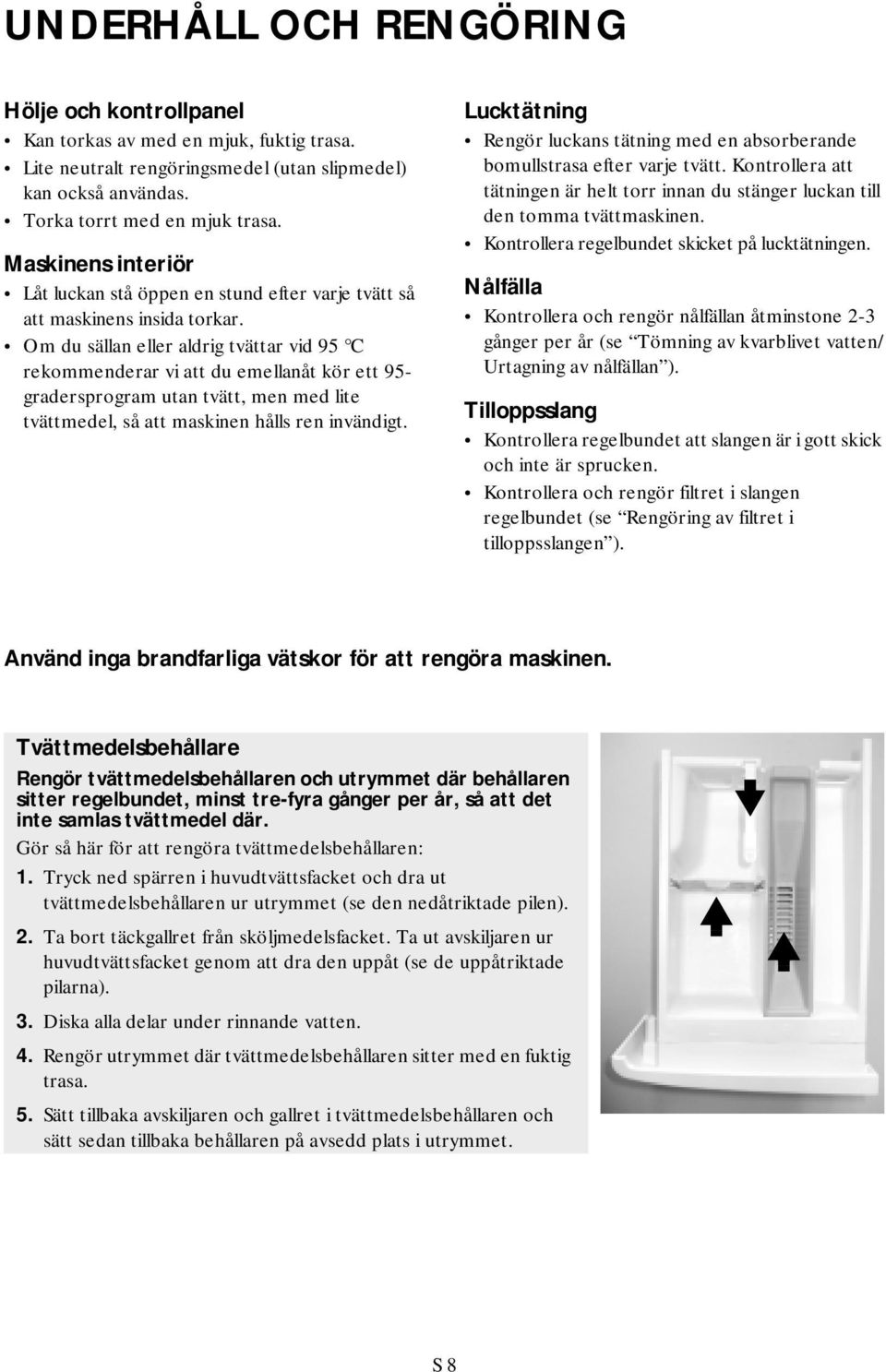 Om du sällan eller aldrig tvättar vid 95 C rekommenderar vi att du emellanåt kör ett 95- gradersprogram utan tvätt, men med lite tvättmedel, så att maskinen hålls ren invändigt.