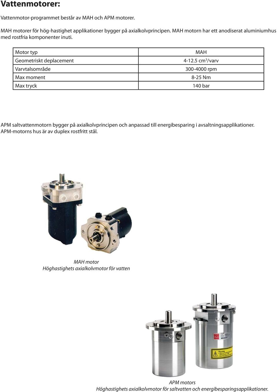 5 cm 3 /varv 300-4000 rpm 8-25 Nm 140 bar APM saltvattenmotorn bygger på axialkolvprincipen och anpassad till energibesparing i avsaltningsapplikationer.