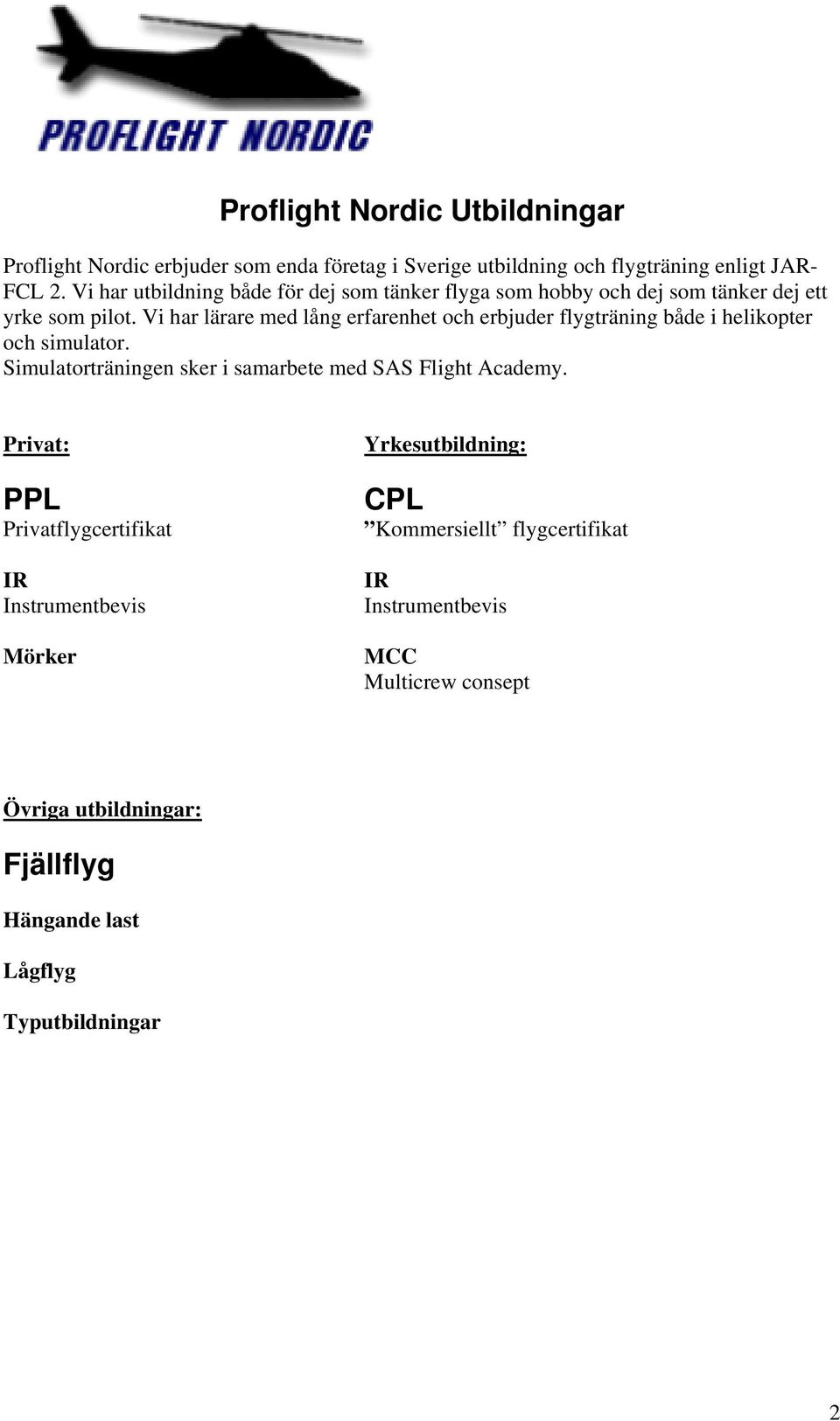 Vi har lärare med lång erfarenhet och erbjuder flygträning både i helikopter och simulator. Simulatorträningen sker i samarbete med SAS Flight Academy.