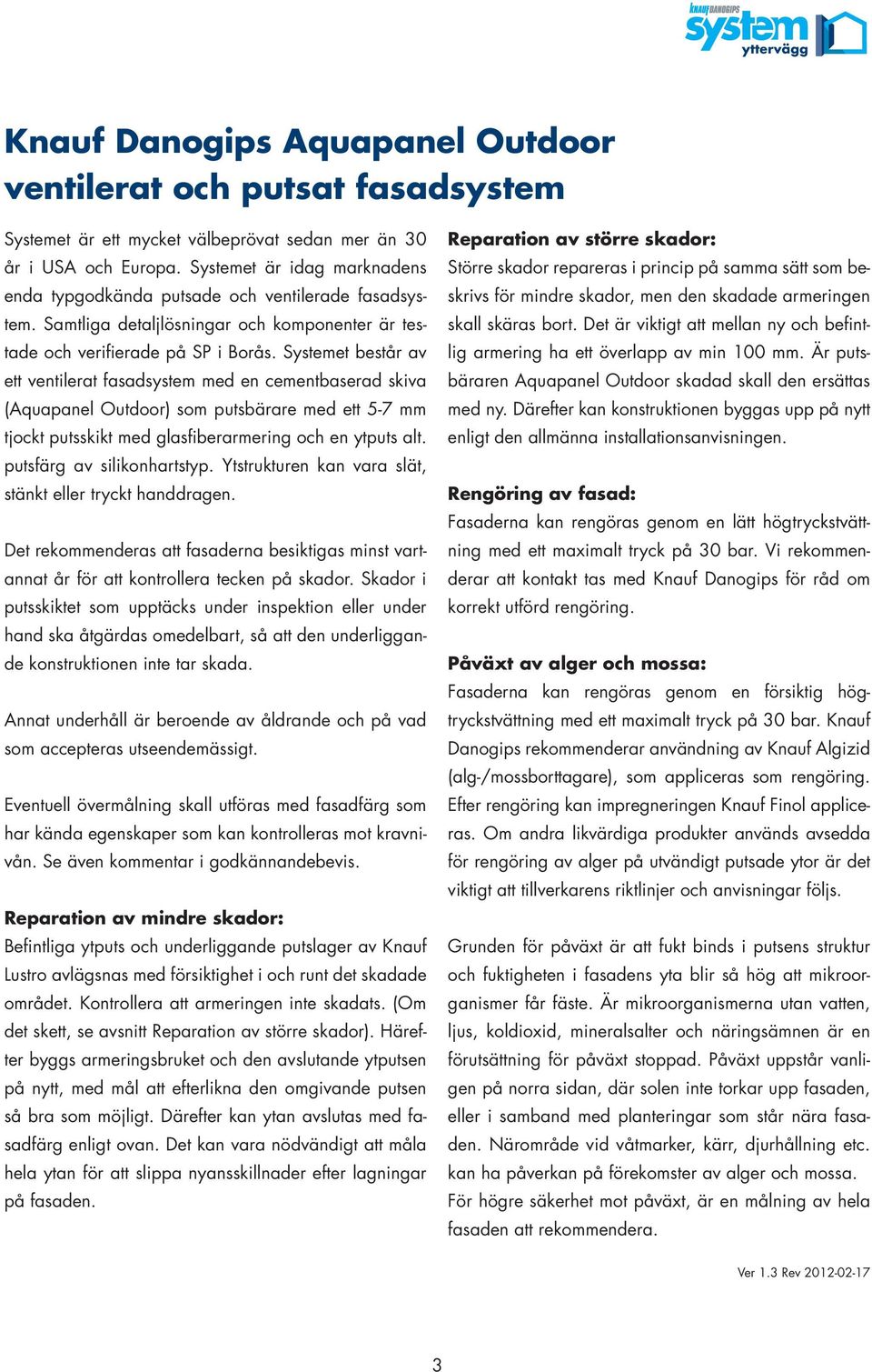 Systemet består av ett ventilerat fasadsystem med en cementbaserad skiva (Aquapanel Outdoor) som putsbärare med ett 5-7 mm tjockt putsskikt med glasfiberarmering och en ytputs alt.