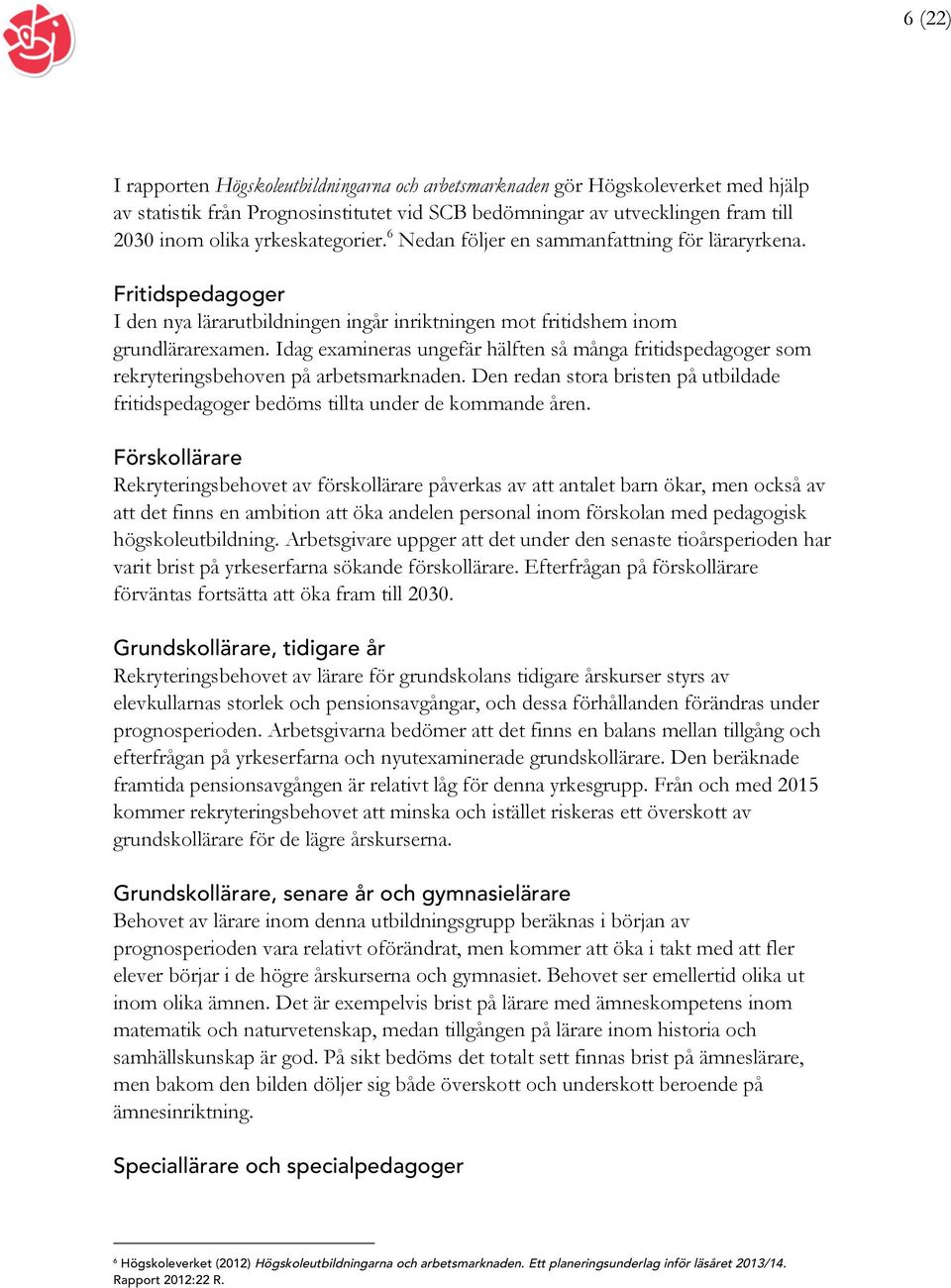 Idag examineras ungefär hälften så många fritidspedagoger som rekryteringsbehoven på arbetsmarknaden. Den redan stora bristen på utbildade fritidspedagoger bedöms tillta under de kommande åren.