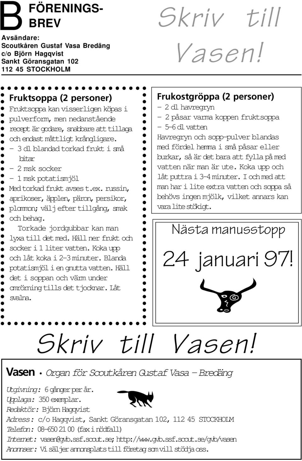 3 dl blandad torkad frukt i små bitar 2 msk socker 1 msk potatismjöl Med torkad frukt avses t.ex. russin, aprikoser, äpplen, päron, persikor, plommon; välj efter tillgång, smak och behag.