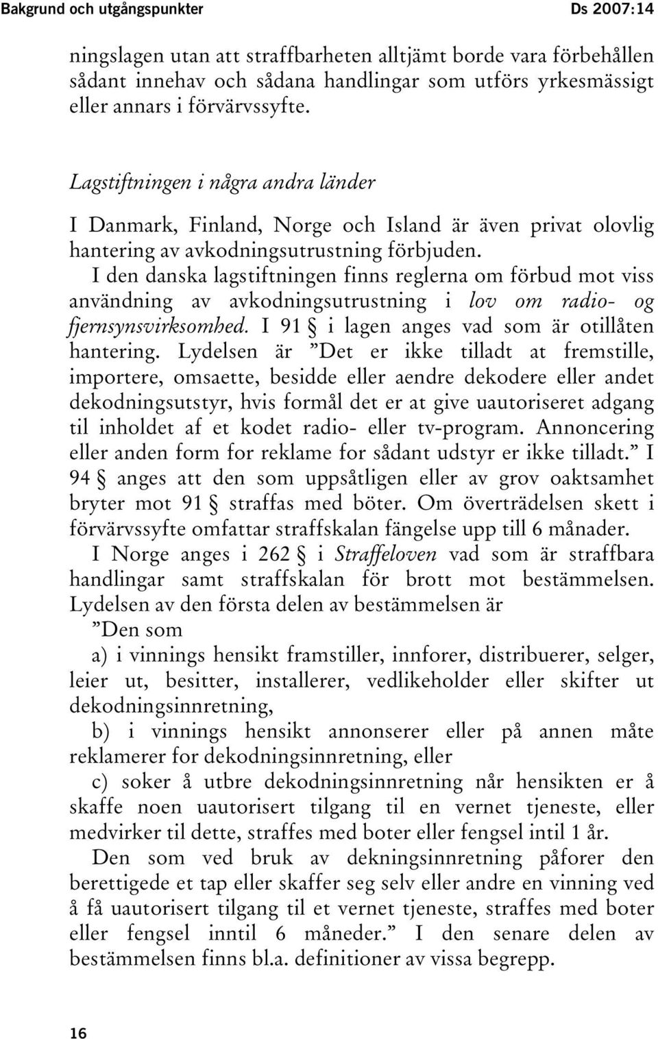 I den danska lagstiftningen finns reglerna om förbud mot viss användning av avkodningsutrustning i lov om radio- og fjernsynsvirksomhed. I 91 i lagen anges vad som är otillåten hantering.