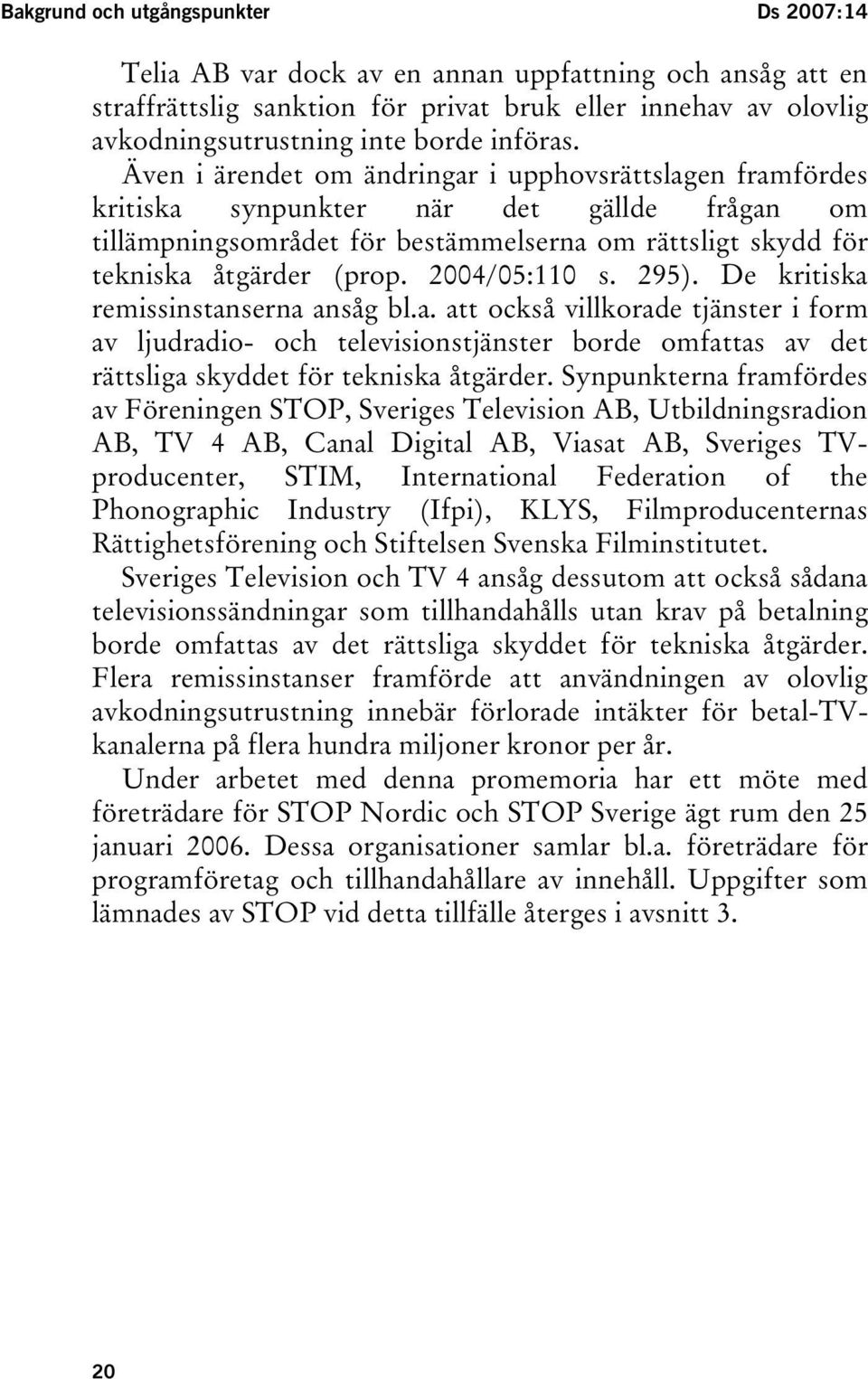 2004/05:110 s. 295). De kritiska remissinstanserna ansåg bl.a. att också villkorade tjänster i form av ljudradio- och televisionstjänster borde omfattas av det rättsliga skyddet för tekniska åtgärder.