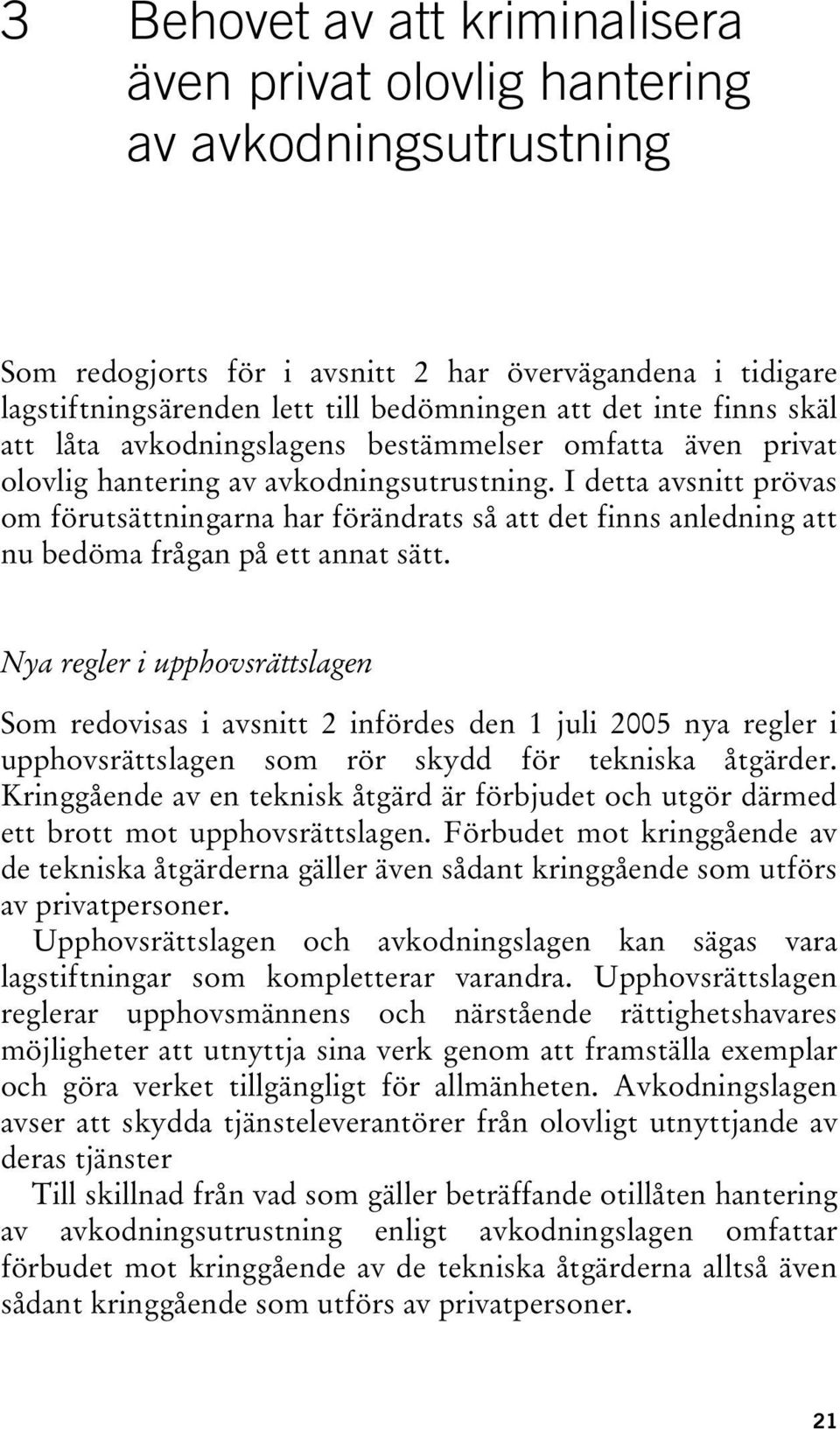 I detta avsnitt prövas om förutsättningarna har förändrats så att det finns anledning att nu bedöma frågan på ett annat sätt.