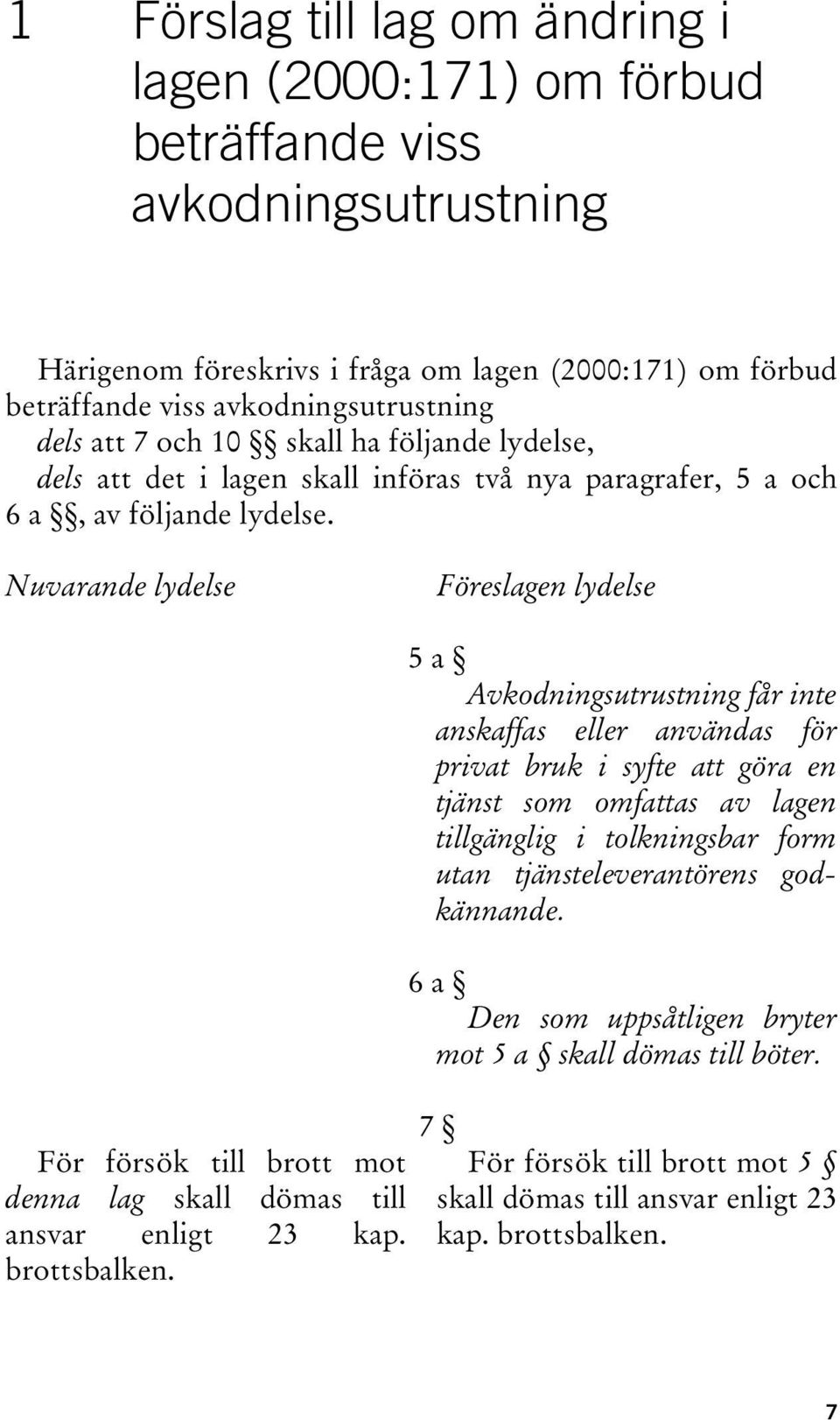 Nuvarande lydelse Föreslagen lydelse För försök till brott mot denna lag skall dömas till ansvar enligt 23 kap. brottsbalken.