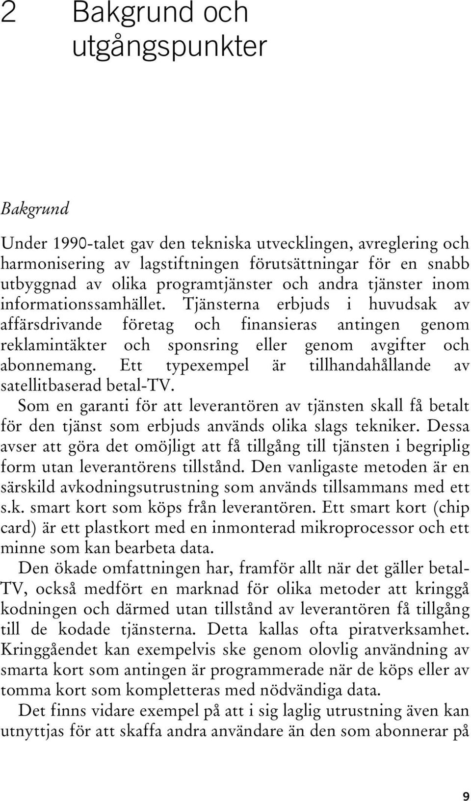 Ett typexempel är tillhandahållande av satellitbaserad betal-tv. Som en garanti för att leverantören av tjänsten skall få betalt för den tjänst som erbjuds används olika slags tekniker.