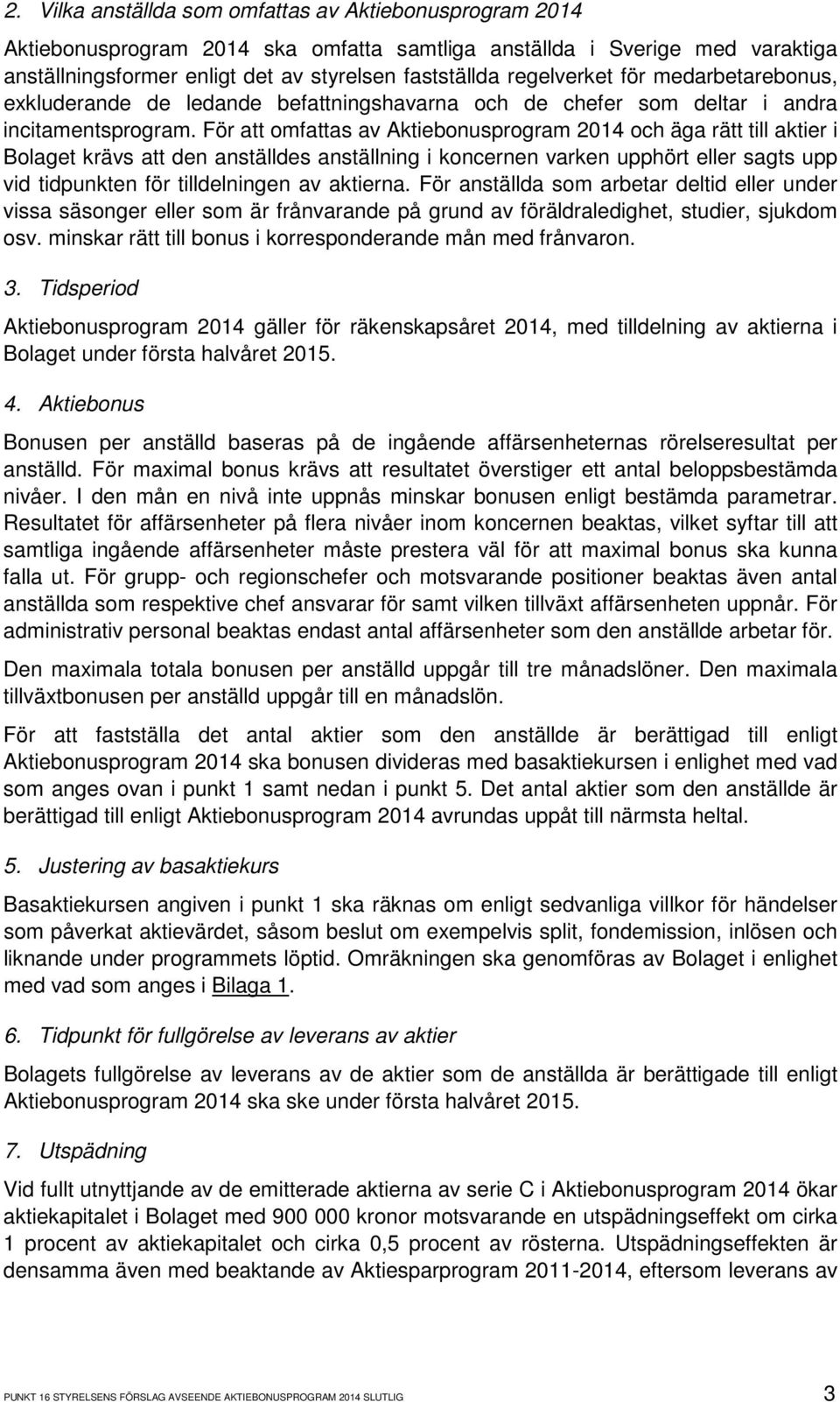 För att omfattas av Aktiebonusprogram 2014 och äga rätt till aktier i Bolaget krävs att den anställdes anställning i koncernen varken upphört eller sagts upp vid tidpunkten för tilldelningen av