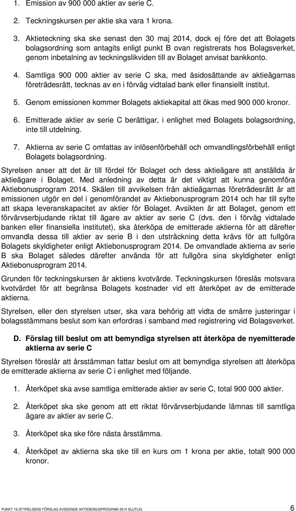 av Bolaget anvisat bankkonto. 4. Samtliga 900 000 aktier av serie C ska, med åsidosättande av aktieägarnas företrädesrätt, tecknas av en i förväg vidtalad bank eller finansiellt institut. 5.