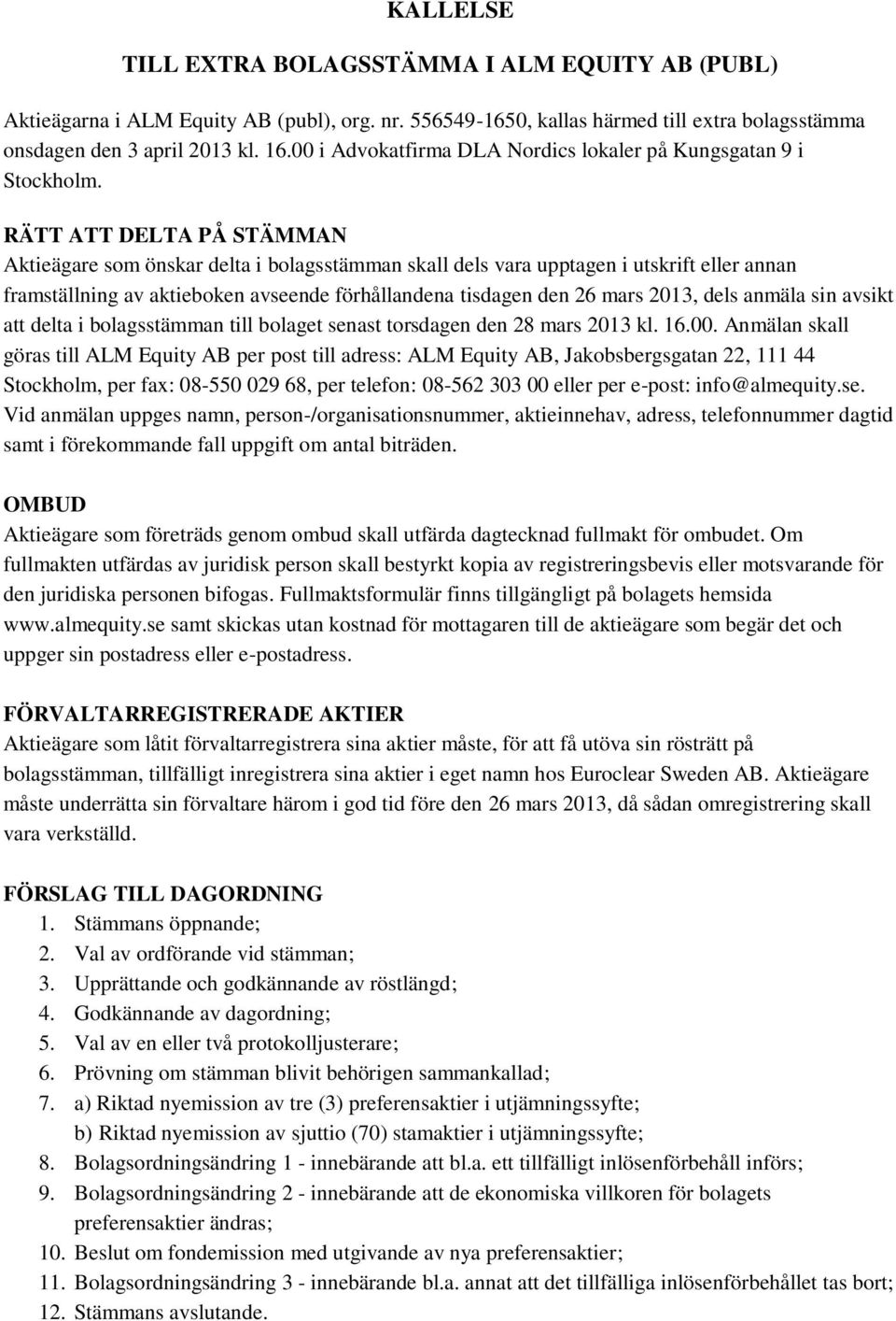 RÄTT ATT DELTA PÅ STÄMMAN Aktieägare som önskar delta i bolagsstämman skall dels vara upptagen i utskrift eller annan framställning av aktieboken avseende förhållandena tisdagen den 26 mars 2013,