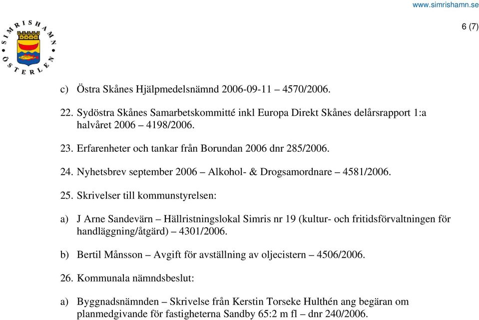 Skrivelser till kommunstyrelsen: a) J Arne Sandevärn Hällristningslokal Simris nr 19 (kultur- och fritidsförvaltningen för handläggning/åtgärd) 4301/2006.