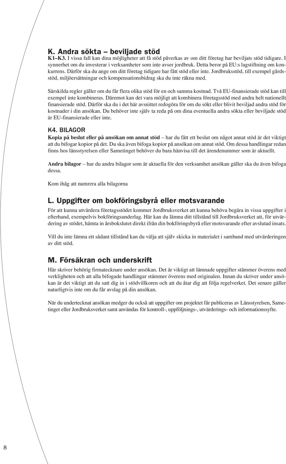 Jordbruksstöd, till exempel gårdsstöd, miljöersättningar och kompensationsbidrag ska du inte räkna med. Särskilda regler gäller om du får flera olika stöd för en och samma kostnad.