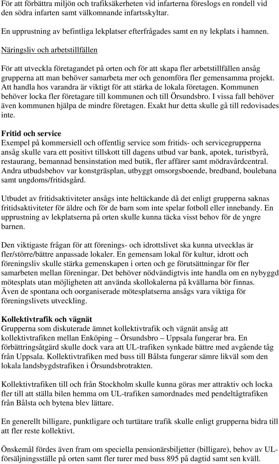 Näringsliv och arbetstillfällen För att utveckla företagandet på orten och för att skapa fler arbetstillfällen ansåg grupperna att man behöver samarbeta mer och genomföra fler gemensamma projekt.