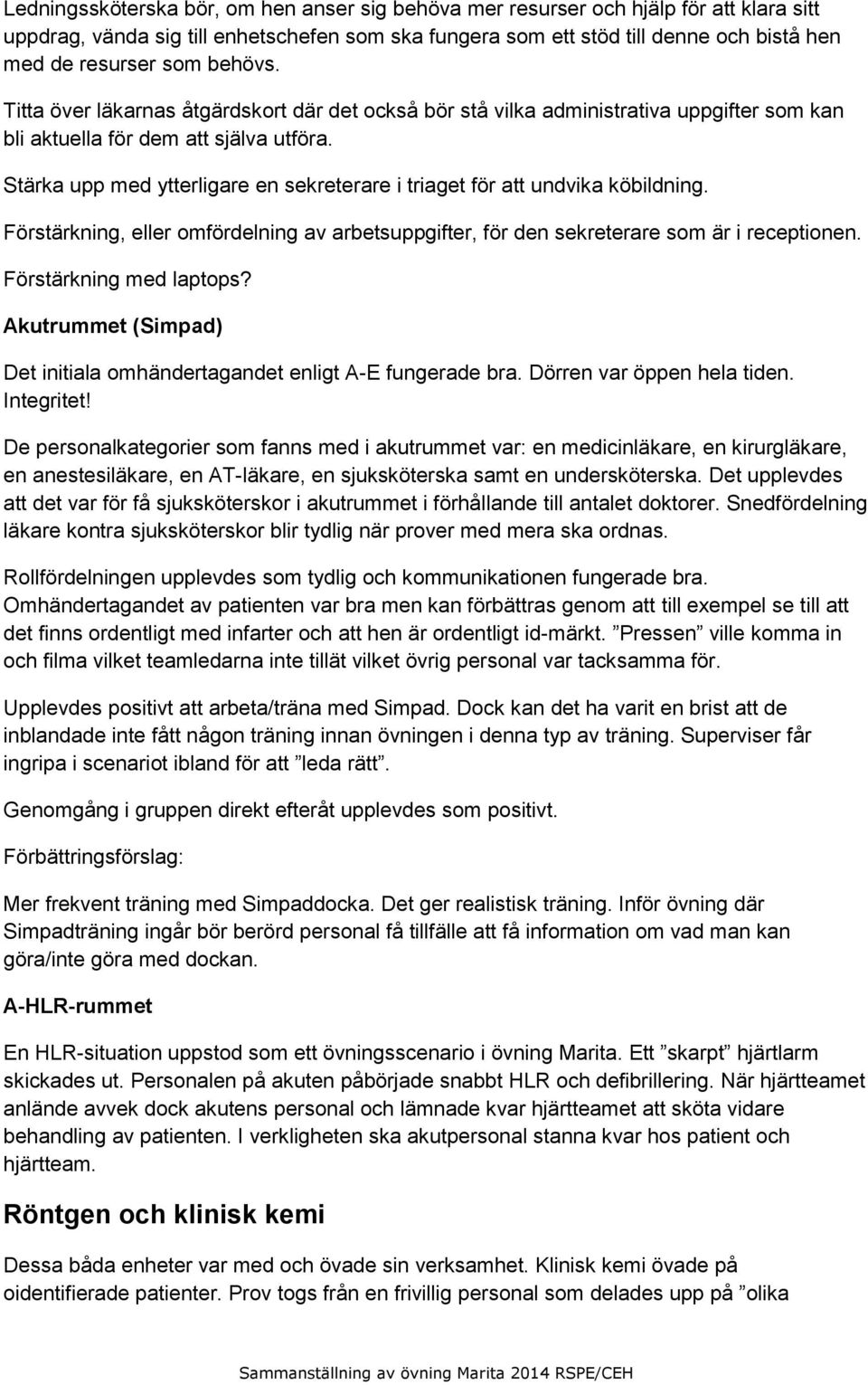 Stärka upp med ytterligare en sekreterare i triaget för att undvika köbildning. Förstärkning, eller omfördelning av arbetsuppgifter, för den sekreterare som är i receptionen. Förstärkning med laptops?