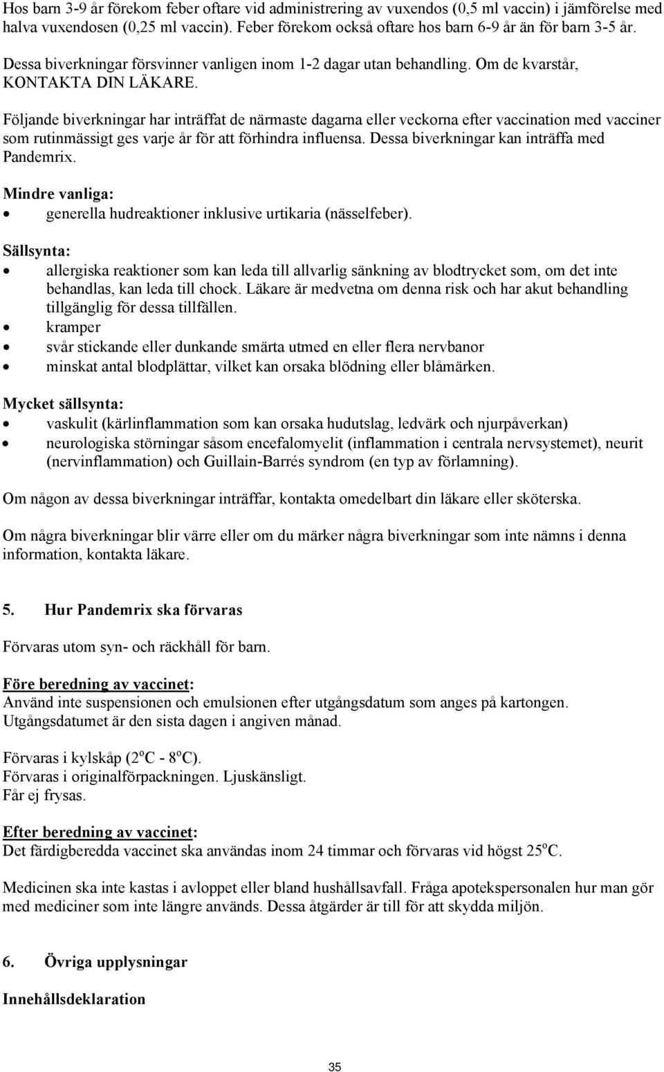 Följande biverkningar har inträffat de närmaste dagarna eller veckorna efter vaccination med vacciner som rutinmässigt ges varje år för att förhindra influensa.