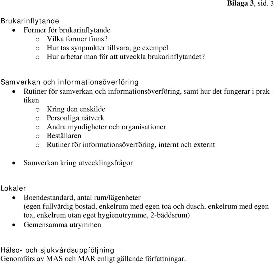 organisationer o Beställaren o Rutiner för informationsöverföring, internt och externt Samverkan kring utvecklingsfrågor Lokaler Boendestandard, antal rum/lägenheter (egen fullvärdig bostad,