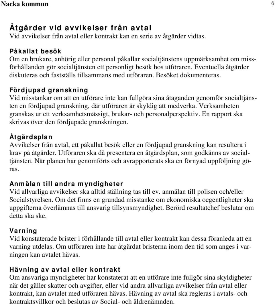 Eventuella åtgärder diskuteras och fastställs tillsammans med utföraren. Besöket dokumenteras.