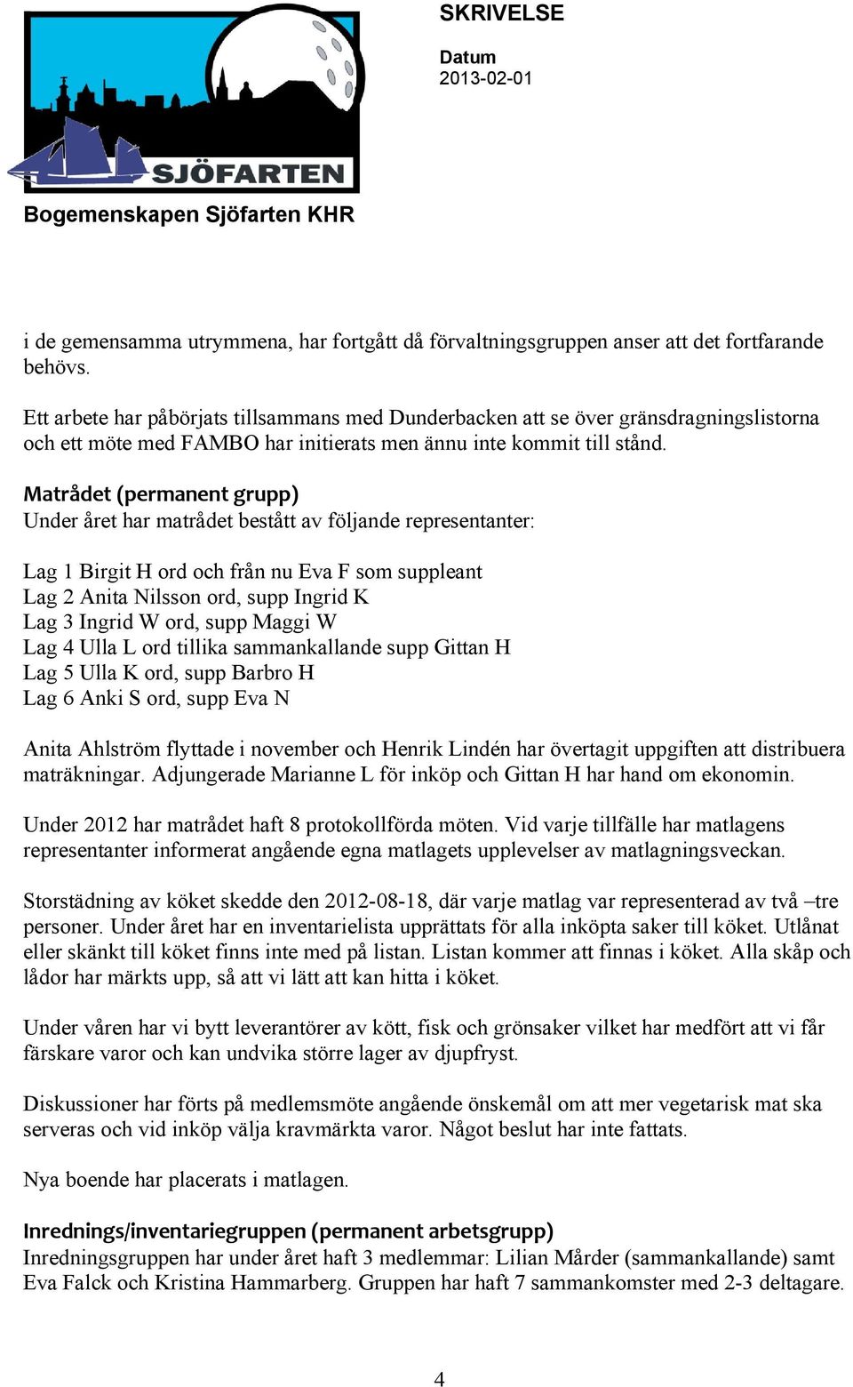Matrådet (permanent grupp) Under året har matrådet bestått av följande representanter: Lag 1 Birgit H ord och från nu Eva F som suppleant Lag 2 Anita Nilsson ord, supp Ingrid K Lag 3 Ingrid W ord,