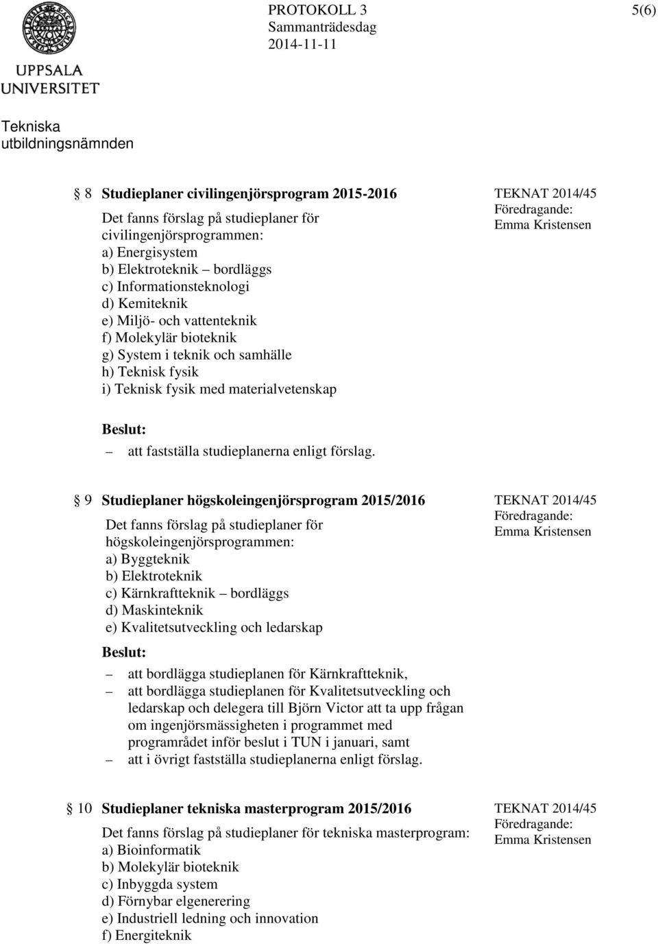 9 Studieplaner högskoleingenjörsprogram 2015/2016 Det fanns förslag på studieplaner för högskoleingenjörsprogrammen: a) Byggteknik b) Elektroteknik c) Kärnkraftteknik bordläggs d) Maskinteknik e)