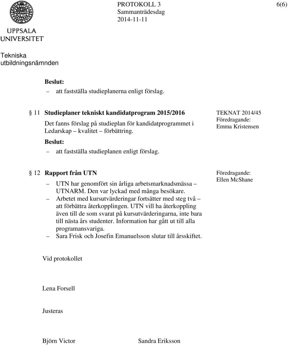 att fastställa studieplanen enligt förslag. 12 Rapport från UTN UTN har genomfört sin årliga arbetsmarknadsmässa UTNARM. Den var lyckad med många besökare.