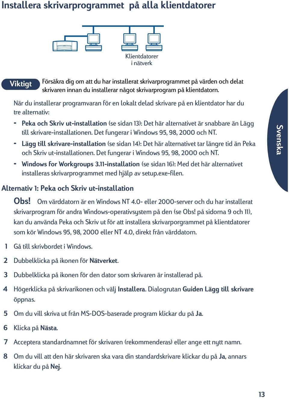 När du installerar programvaran för en lokalt delad skrivare på en klientdator har du tre alternativ: Peka och Skriv ut-installation (se sidan 13): Det här alternativet är snabbare än Lägg till