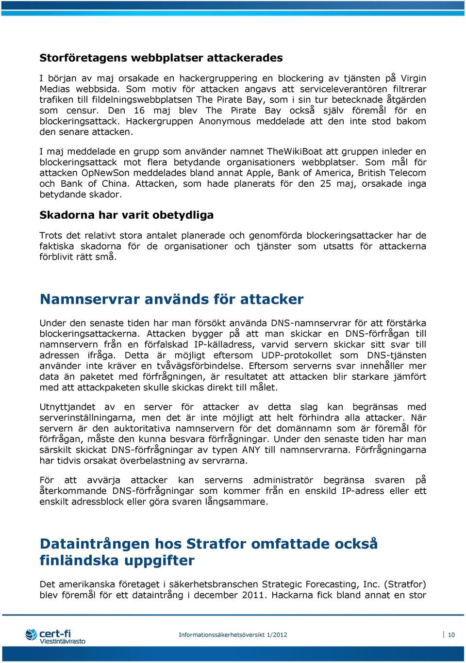 Den 16 maj blev The Pirate Bay också själv föremål för en blockeringsattack. Hackergruppen Anonymous meddelade att den inte stod bakom den senare attacken.
