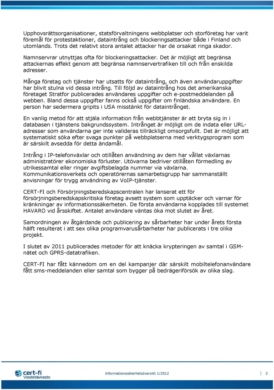 Det är möjligt att begränsa attackernas effekt genom att begränsa namnservertrafiken till och från enskilda adresser.