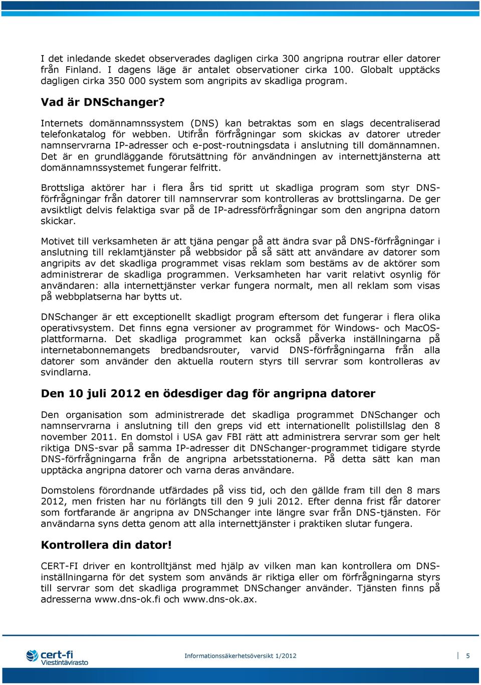 Internets domännamnssystem (DNS) kan betraktas som en slags decentraliserad telefonkatalog för webben.